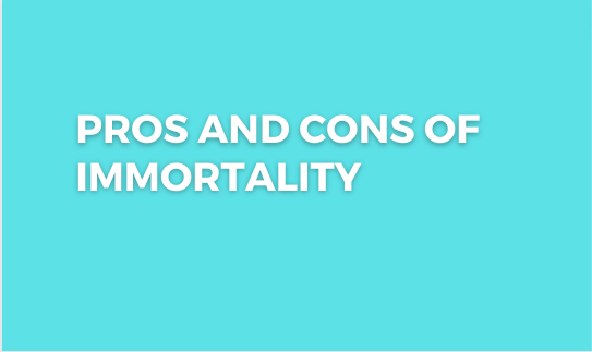 Pros and Cons of Immortality